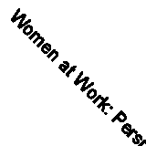 Women at Work: Perspectives, Experiences & Tips: Perspectives, Experiences and